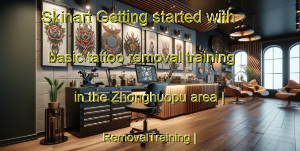 Skinart Getting started with basic tattoo removal training in the Zhonghuopu area | RemovalTraining | RemovalClasses | SkinartTraining-China